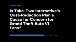 Is Take-Two Interactive’s Cost-Reduction Plan a Cause for Concern for Grand Theft Auto VI Fans?