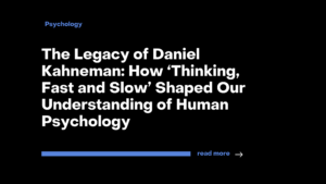 The Legacy of Daniel Kahneman_How ‘Thinking, Fast and Slow’ Shaped Our Understanding of Human Psychology