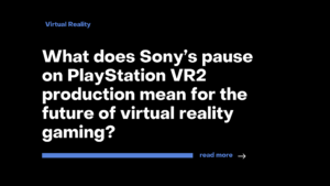 What does Sony’s pause on PlayStation VR2 production mean for the future of virtual reality gaming?